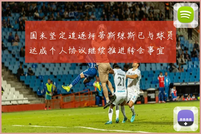 国米坚定追逐柯蒂斯琼斯已与球员达成个人协议继续推进转会事宜