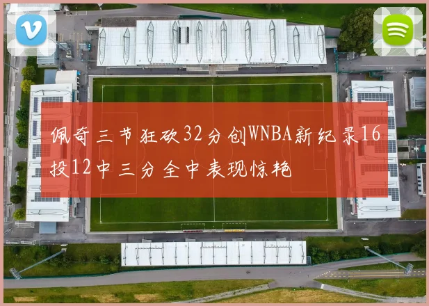 佩奇三节狂砍32分创WNBA新纪录16投12中三分全中表现惊艳