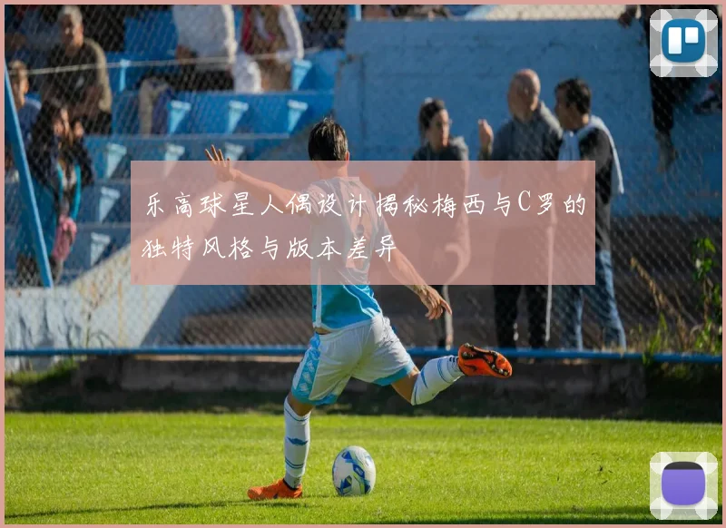 乐高球星人偶设计揭秘梅西与C罗的独特风格与版本差异