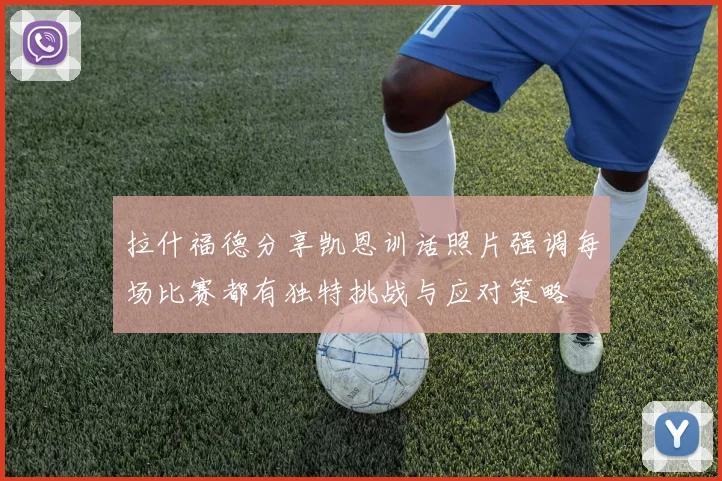 拉什福德分享凯恩训话照片强调每场比赛都有独特挑战与应对策略