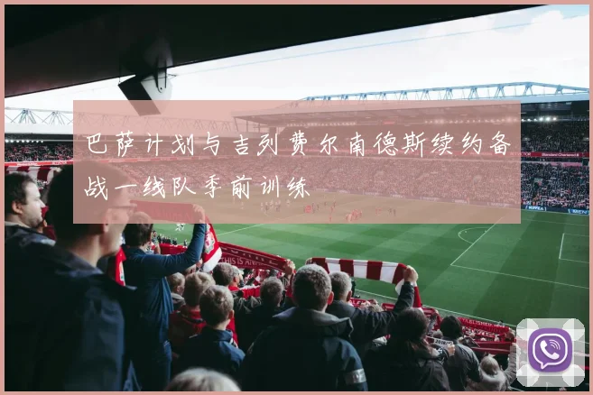 巴萨计划与吉列费尔南德斯续约备战一线队季前训练