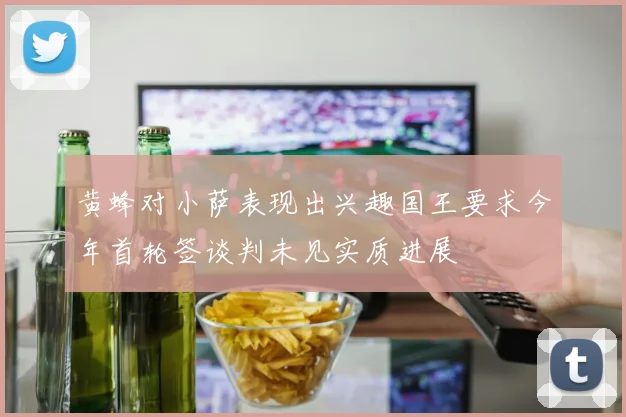 黄蜂对小萨表现出兴趣国王要求今年首轮签谈判未见实质进展