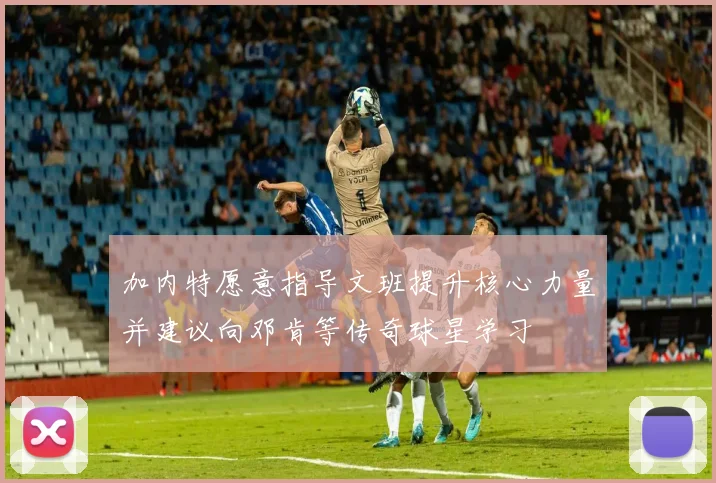 加内特愿意指导文班提升核心力量并建议向邓肯等传奇球星学习