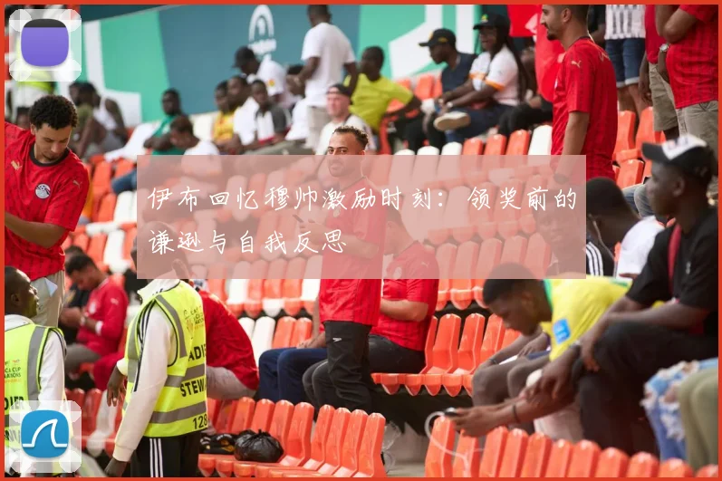 伊布回忆穆帅激励时刻：领奖前的谦逊与自我反思