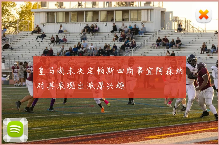 皇马尚未决定帕斯回购事宜阿森纳对其表现出浓厚兴趣