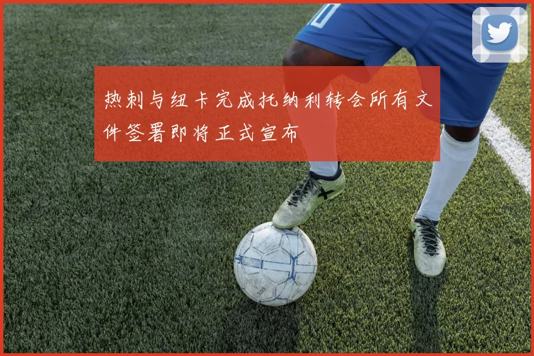 热刺与纽卡完成托纳利转会所有文件签署即将正式宣布
